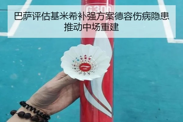 巴萨评估基米希补强方案德容伤病隐患推动中场重建