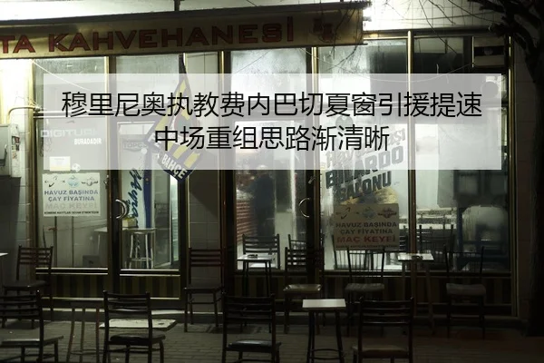 穆里尼奥执教费内巴切夏窗引援提速 中场重组思路渐清晰